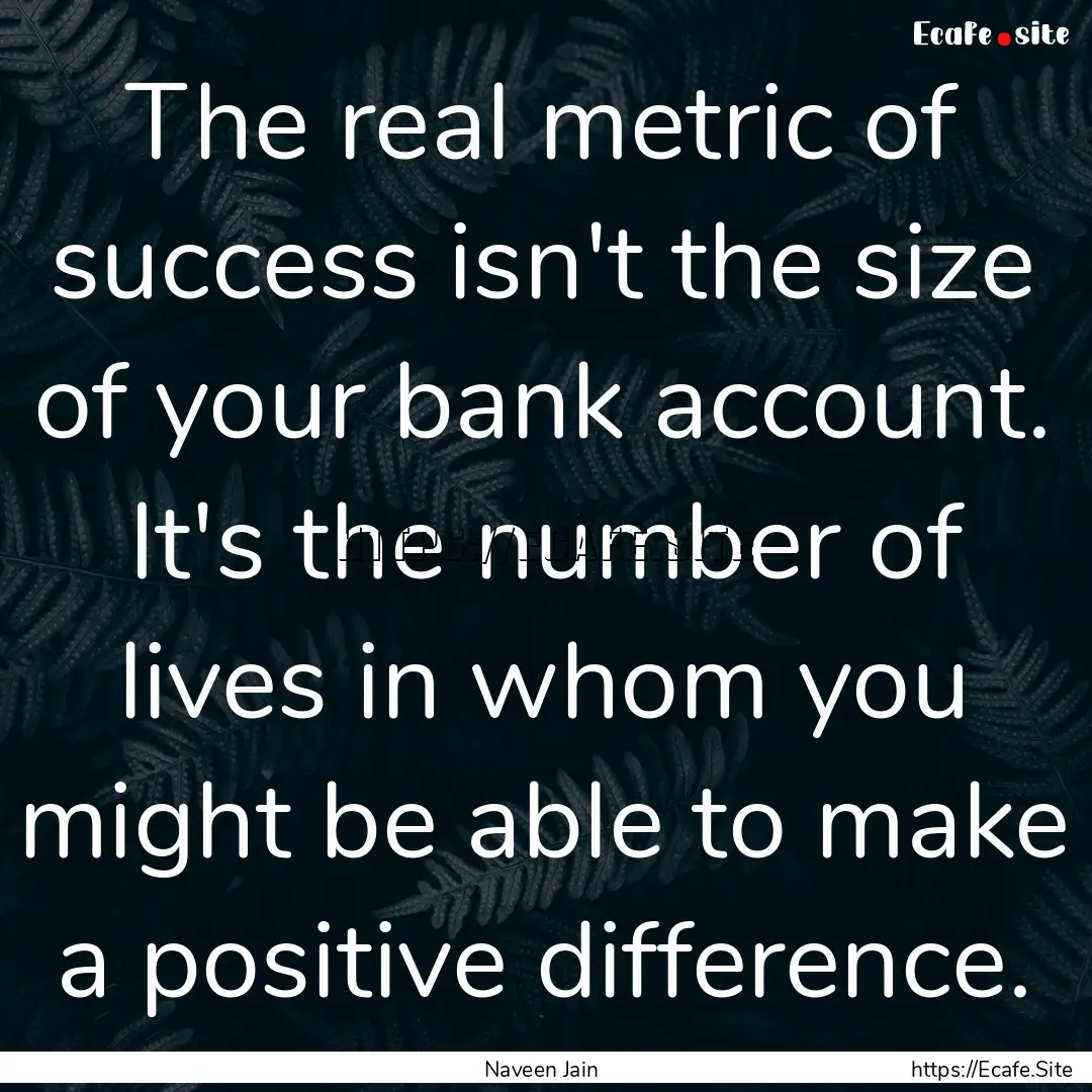 The real metric of success isn't the size.... : Quote by Naveen Jain