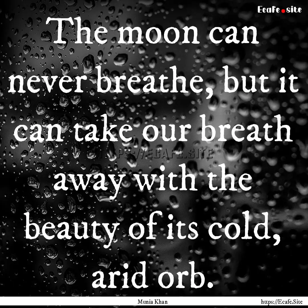 The moon can never breathe, but it can take.... : Quote by Munia Khan