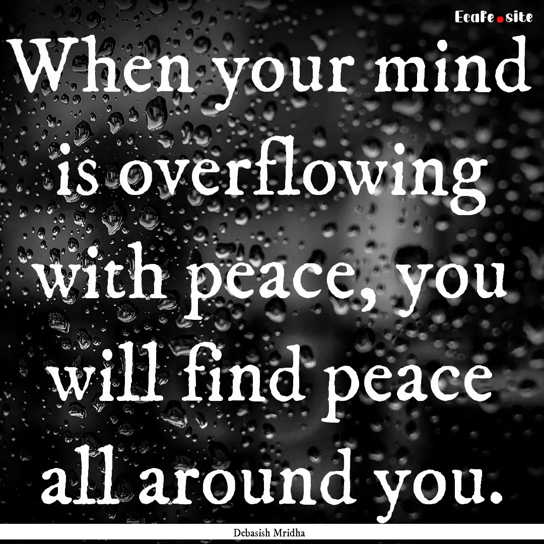 When your mind is overflowing with peace,.... : Quote by Debasish Mridha