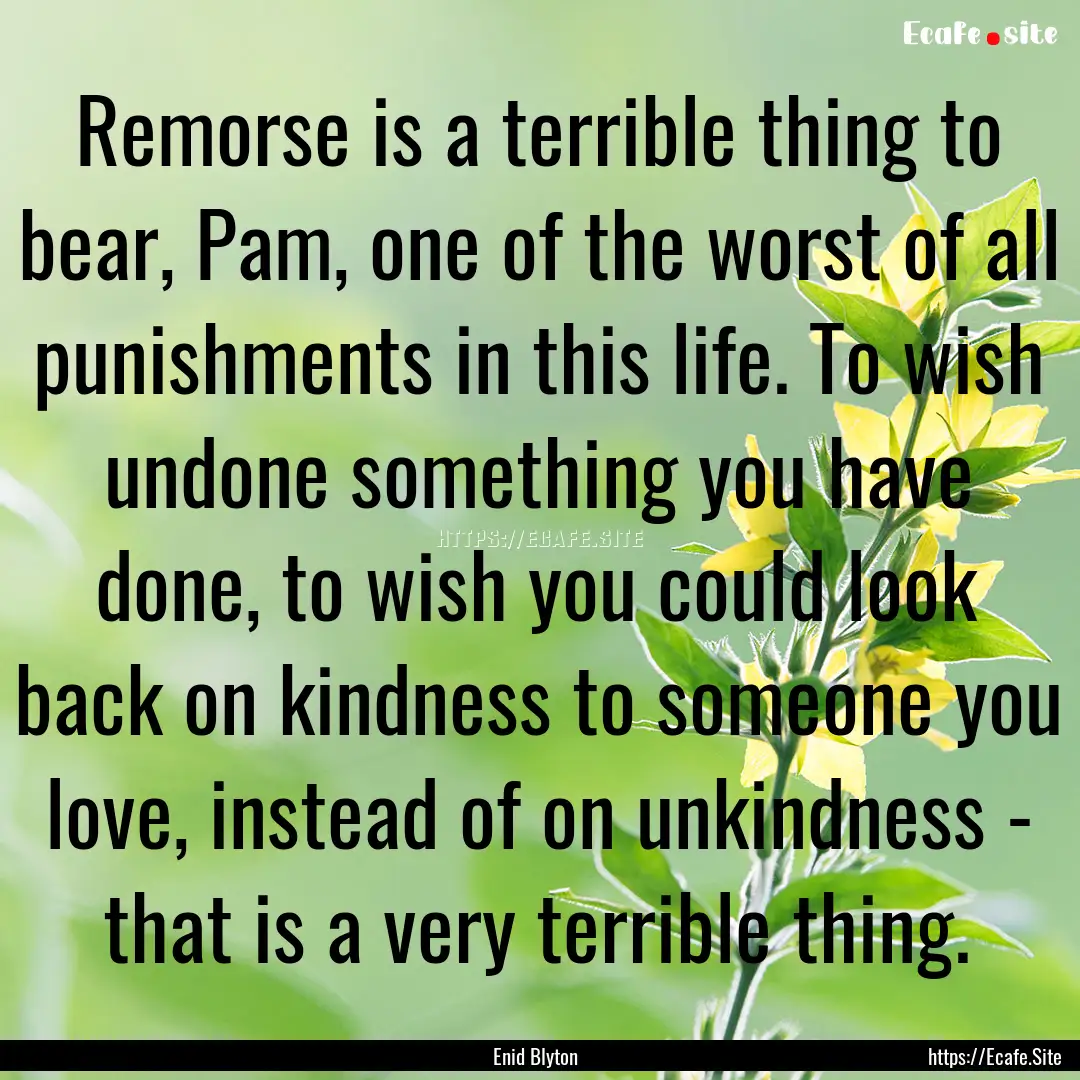 Remorse is a terrible thing to bear, Pam,.... : Quote by Enid Blyton