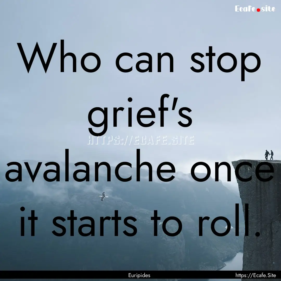 Who can stop grief's avalanche once it starts.... : Quote by Euripides