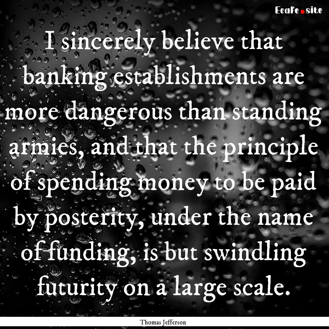 I sincerely believe that banking establishments.... : Quote by Thomas Jefferson