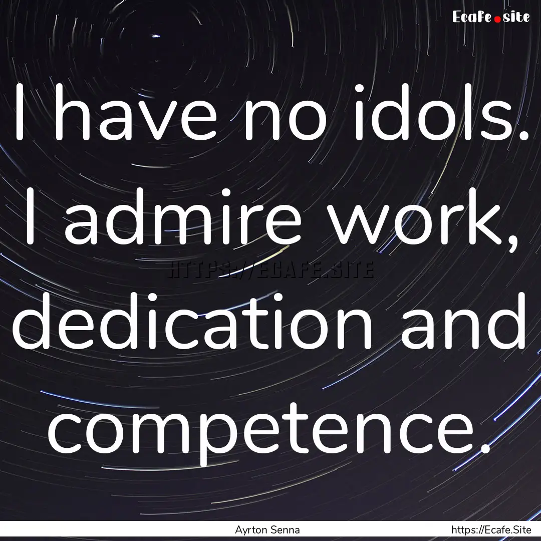 I have no idols. I admire work, dedication.... : Quote by Ayrton Senna