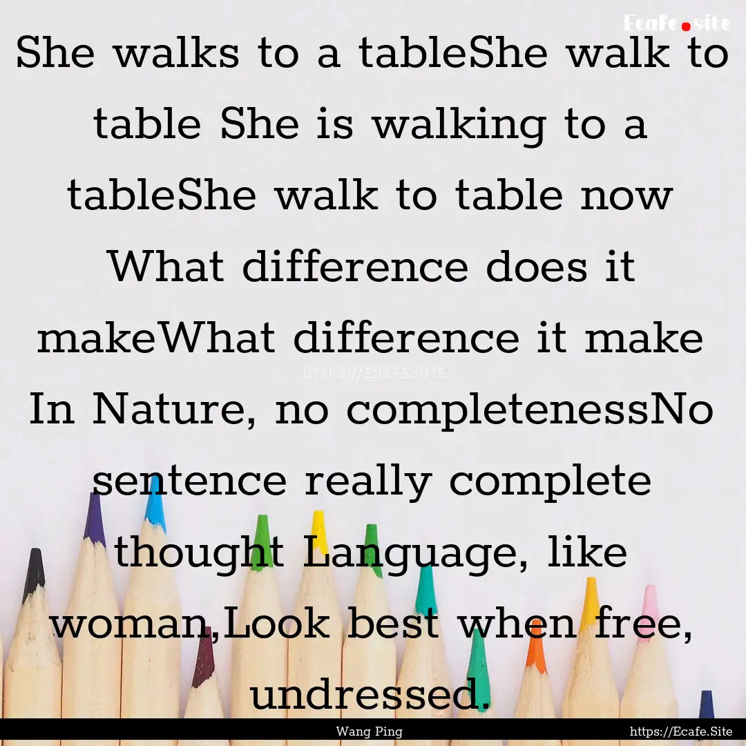 She walks to a tableShe walk to table She.... : Quote by Wang Ping