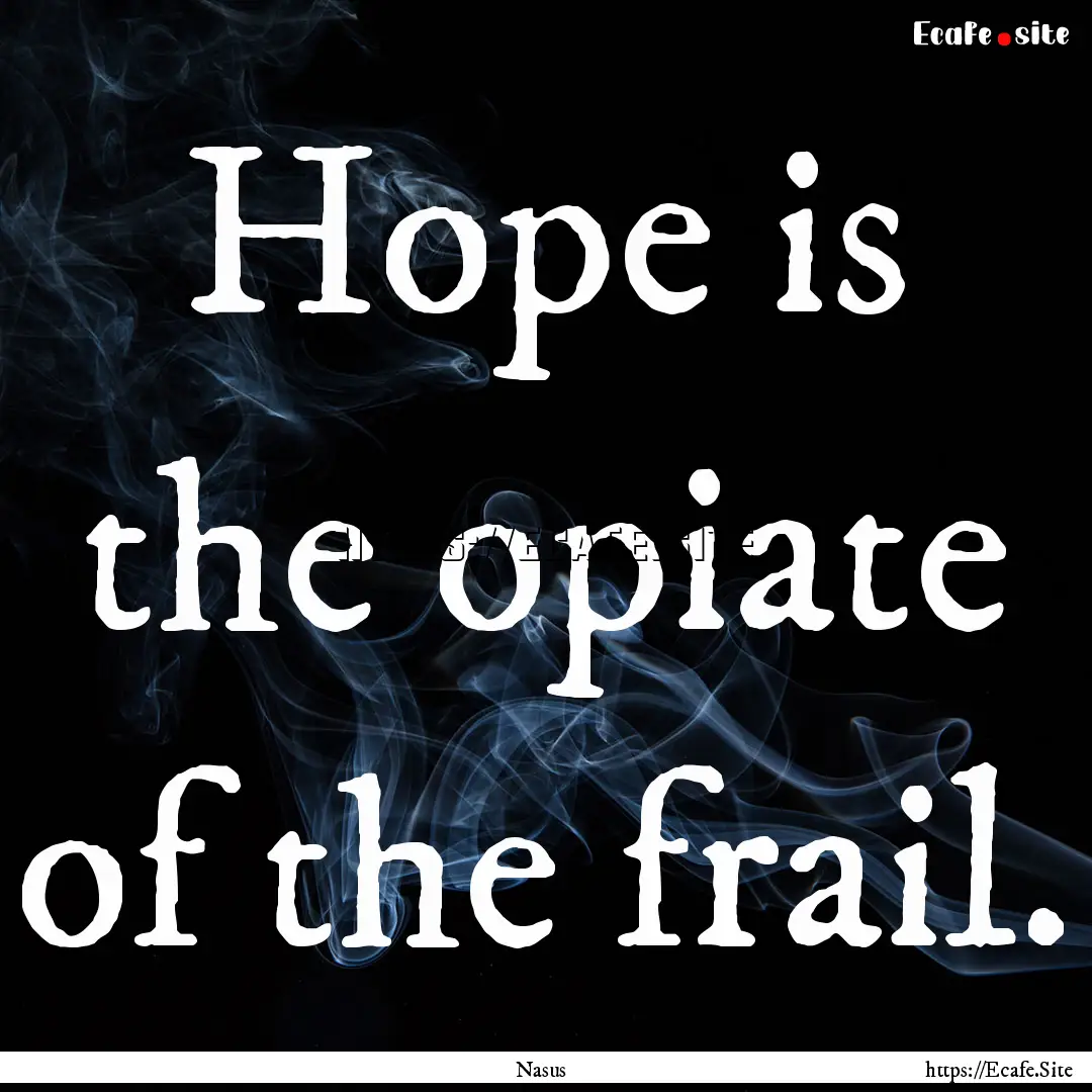 Hope is the opiate of the frail. : Quote by Nasus