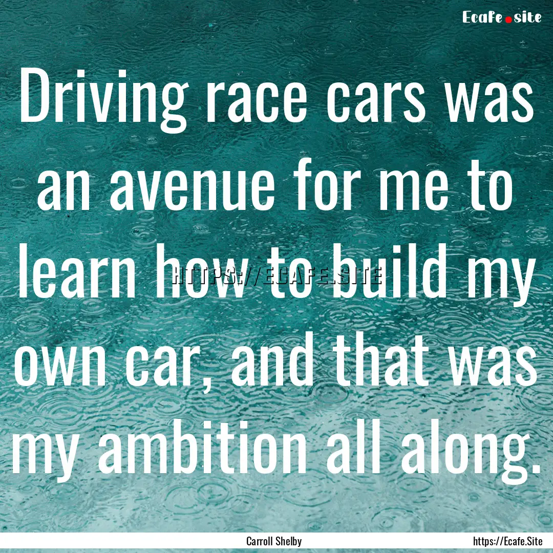 Driving race cars was an avenue for me to.... : Quote by Carroll Shelby