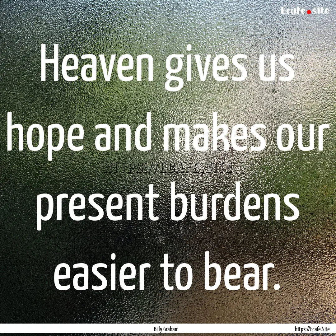 Heaven gives us hope and makes our present.... : Quote by Billy Graham