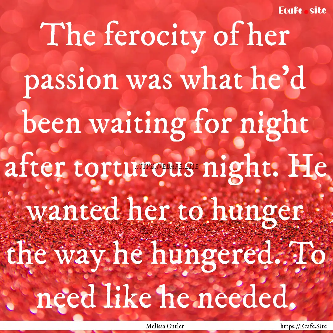 The ferocity of her passion was what he'd.... : Quote by Melissa Cutler