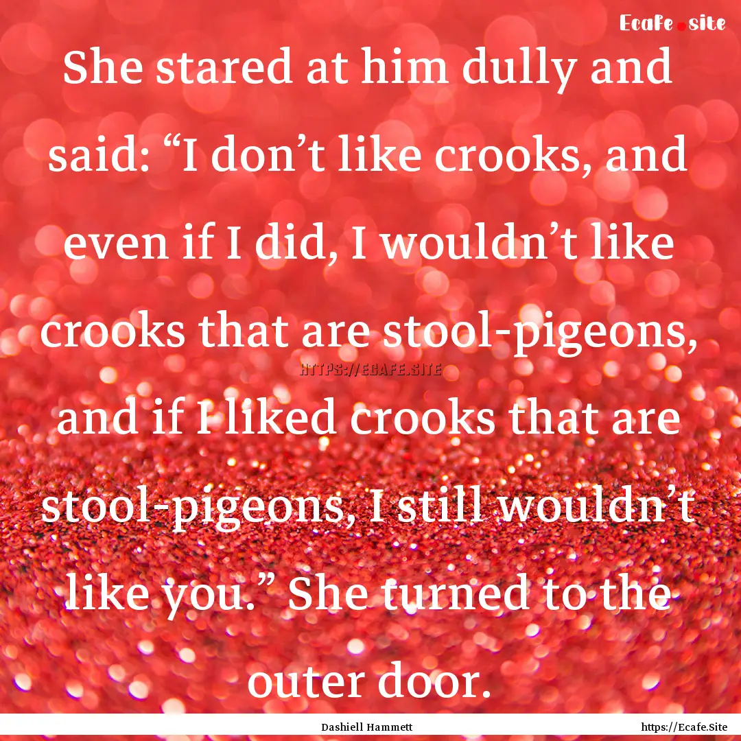 She stared at him dully and said: “I don’t.... : Quote by Dashiell Hammett