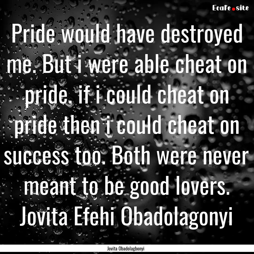 Pride would have destroyed me. But i were.... : Quote by Jovita Obadolagbonyi