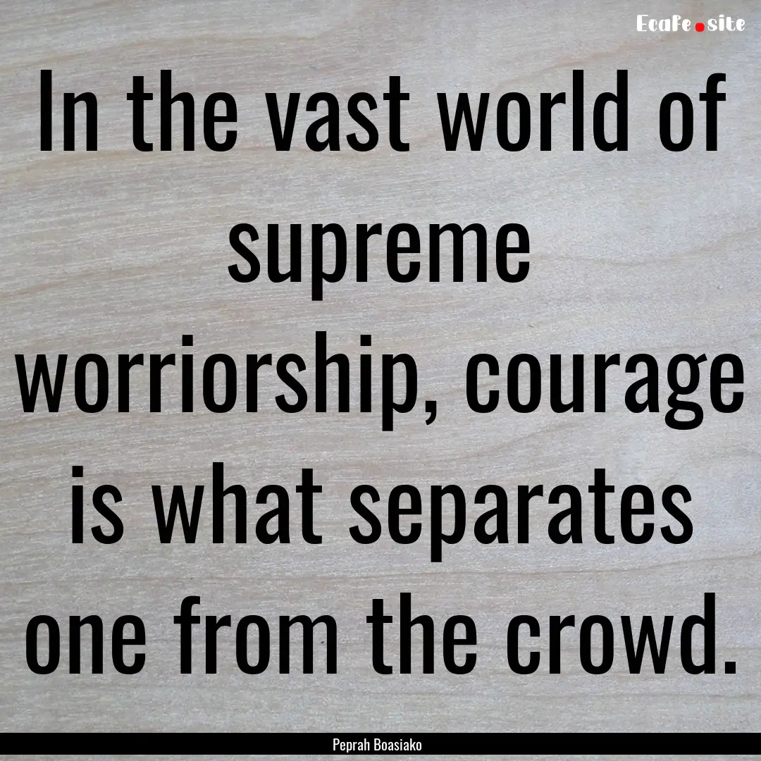 In the vast world of supreme worriorship,.... : Quote by Peprah Boasiako