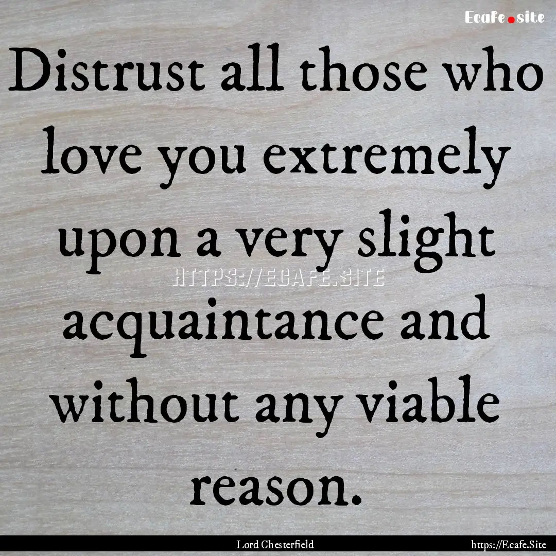 Distrust all those who love you extremely.... : Quote by Lord Chesterfield