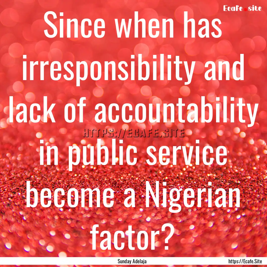 Since when has irresponsibility and lack.... : Quote by Sunday Adelaja