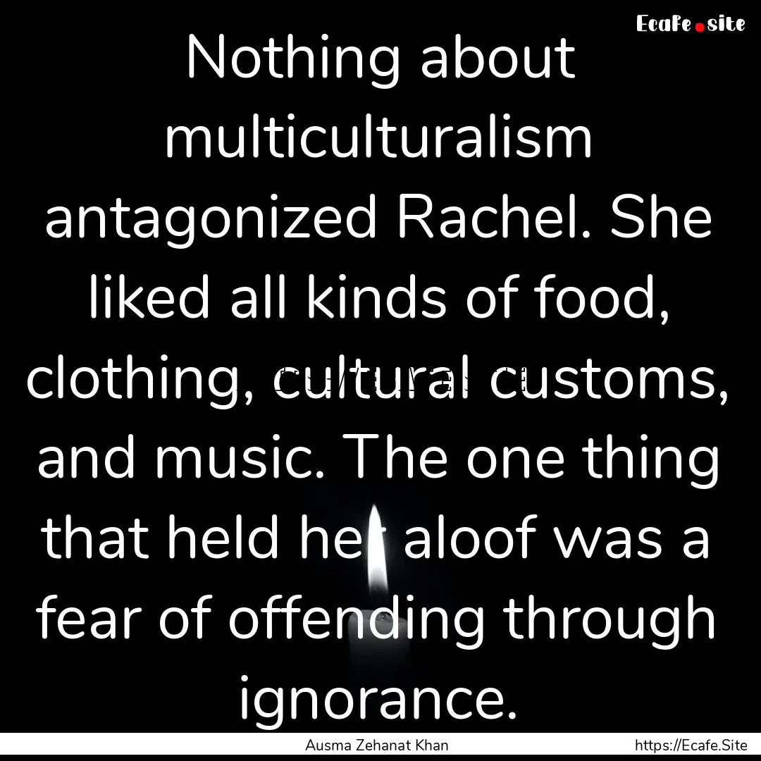 Nothing about multiculturalism antagonized.... : Quote by Ausma Zehanat Khan