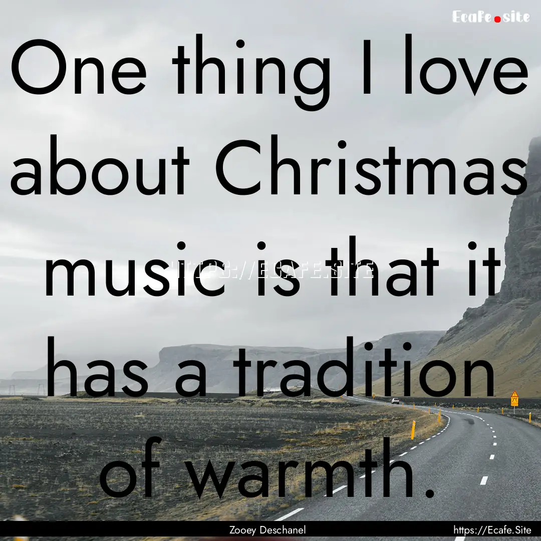 One thing I love about Christmas music is.... : Quote by Zooey Deschanel