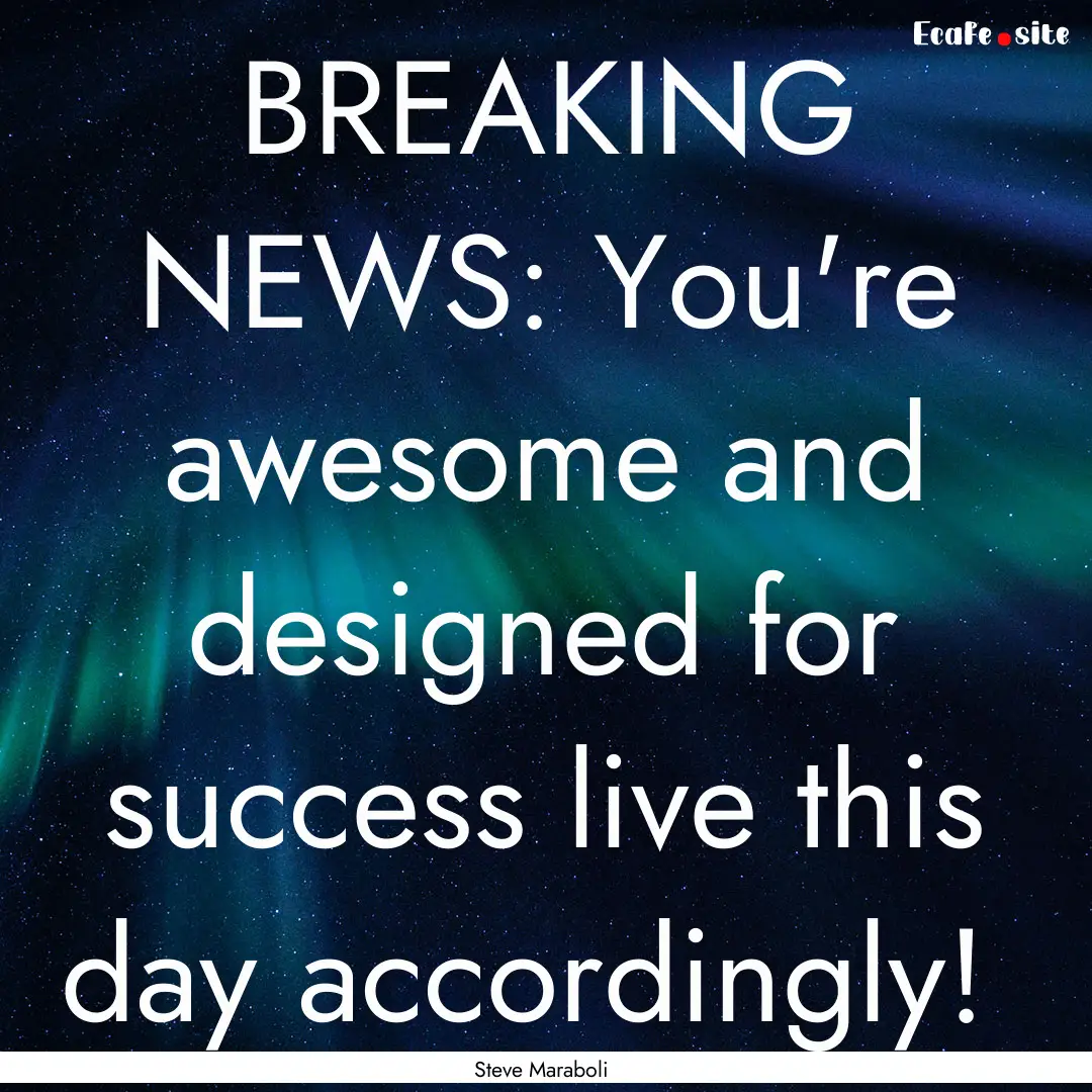 BREAKING NEWS: You're awesome and designed.... : Quote by Steve Maraboli