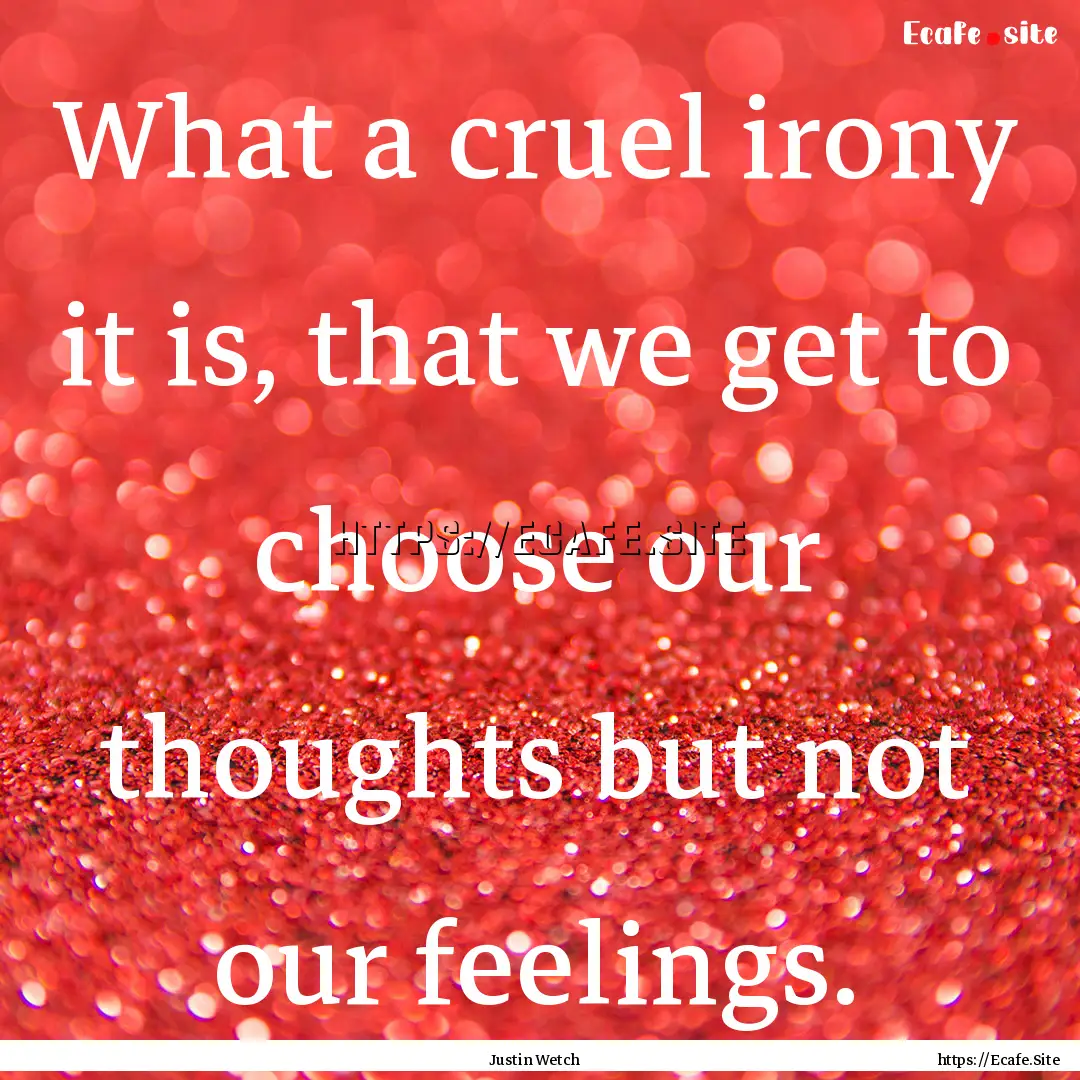 What a cruel irony it is, that we get to.... : Quote by Justin Wetch