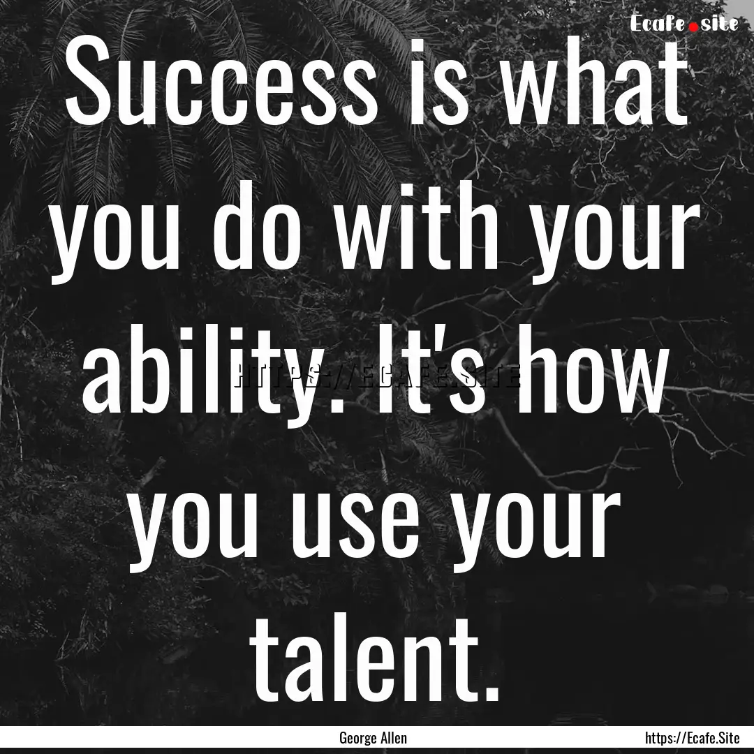 Success is what you do with your ability..... : Quote by George Allen