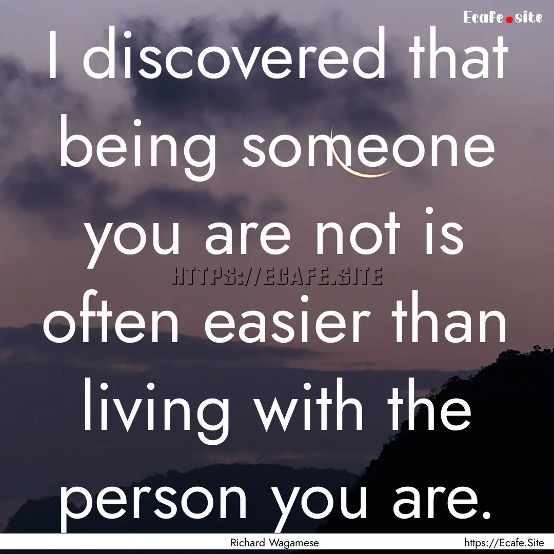 I discovered that being someone you are not.... : Quote by Richard Wagamese