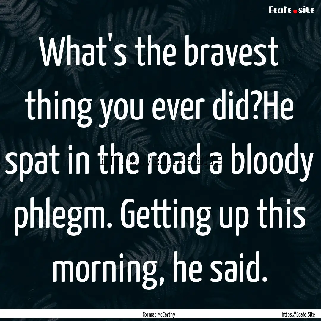 What's the bravest thing you ever did?He.... : Quote by Cormac McCarthy