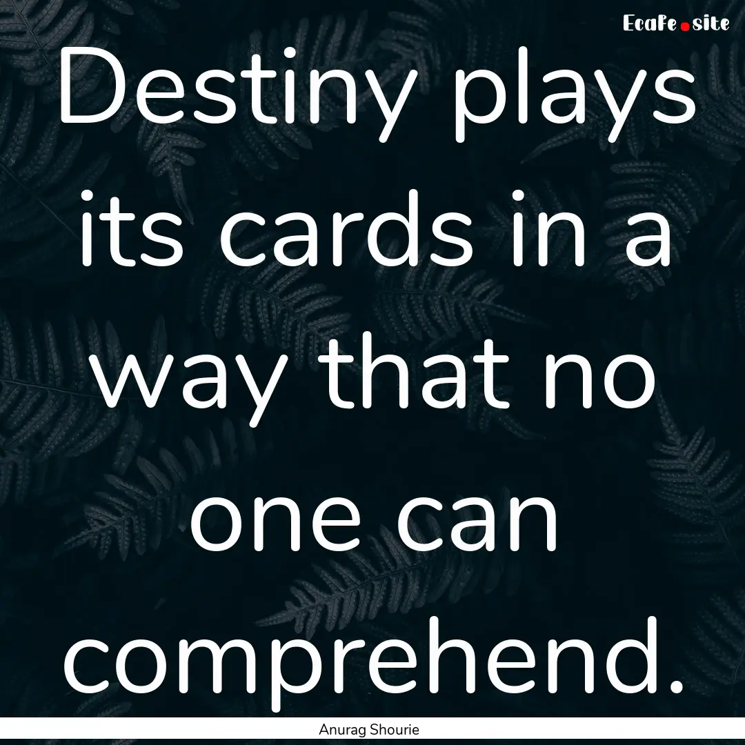 Destiny plays its cards in a way that no.... : Quote by Anurag Shourie