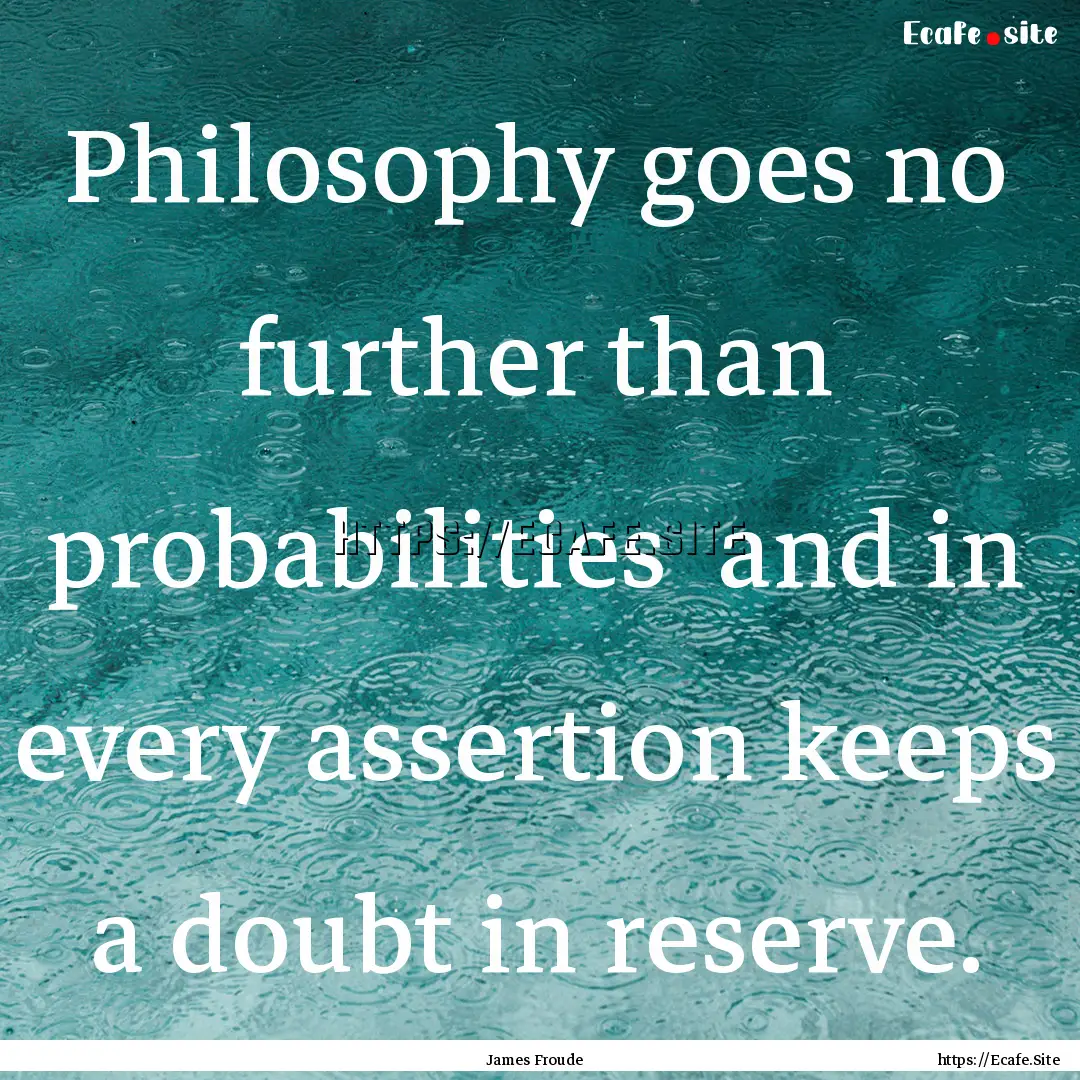 Philosophy goes no further than probabilities.... : Quote by James Froude