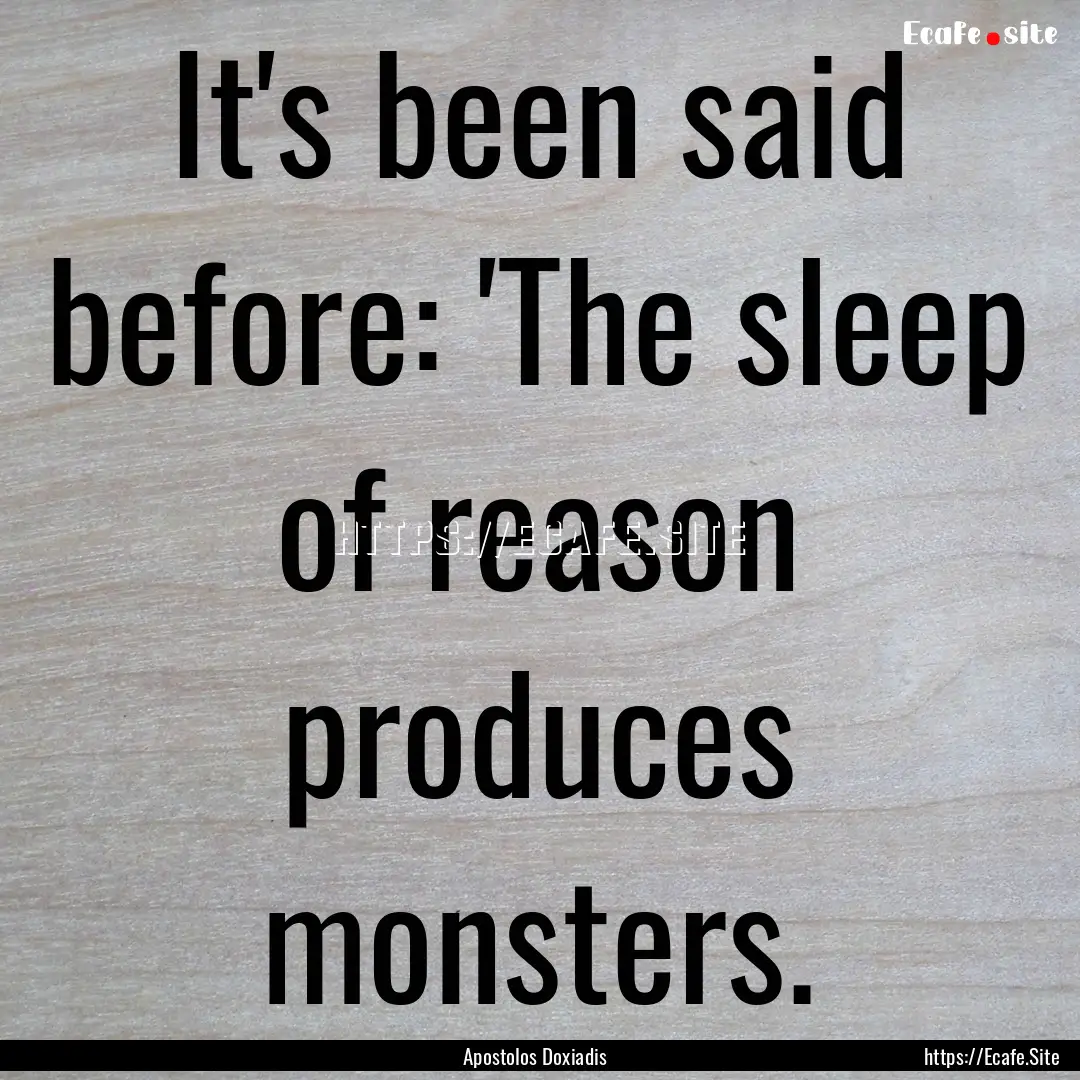 It's been said before: 'The sleep of reason.... : Quote by Apostolos Doxiadis