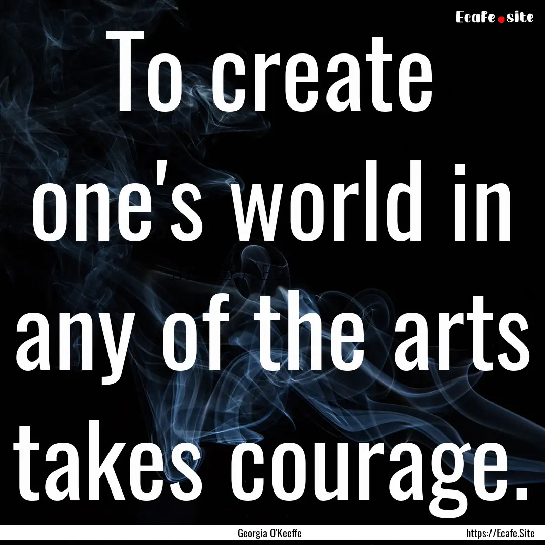 To create one's world in any of the arts.... : Quote by Georgia O'Keeffe