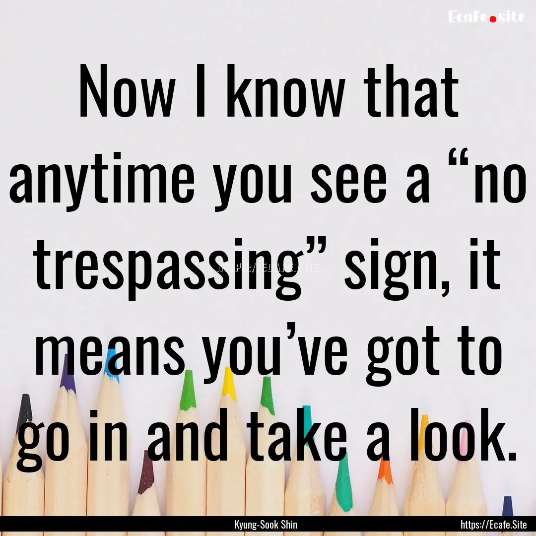 Now I know that anytime you see a “no trespassing”.... : Quote by Kyung-Sook Shin