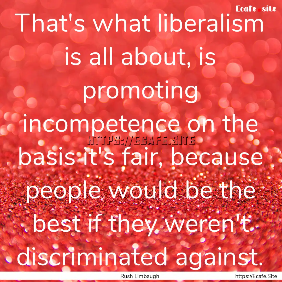 That's what liberalism is all about, is promoting.... : Quote by Rush Limbaugh