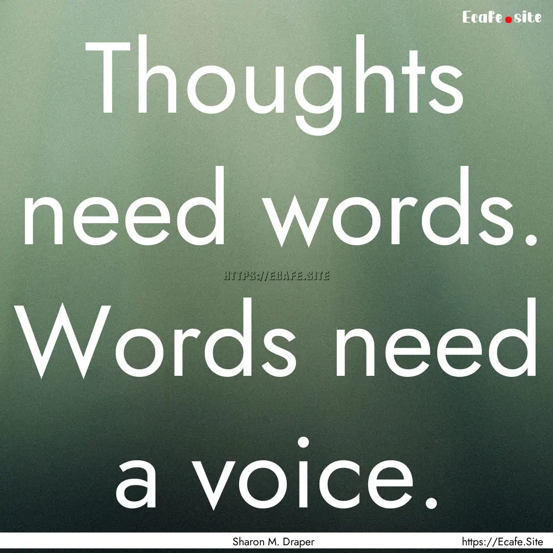 Thoughts need words. Words need a voice. : Quote by Sharon M. Draper