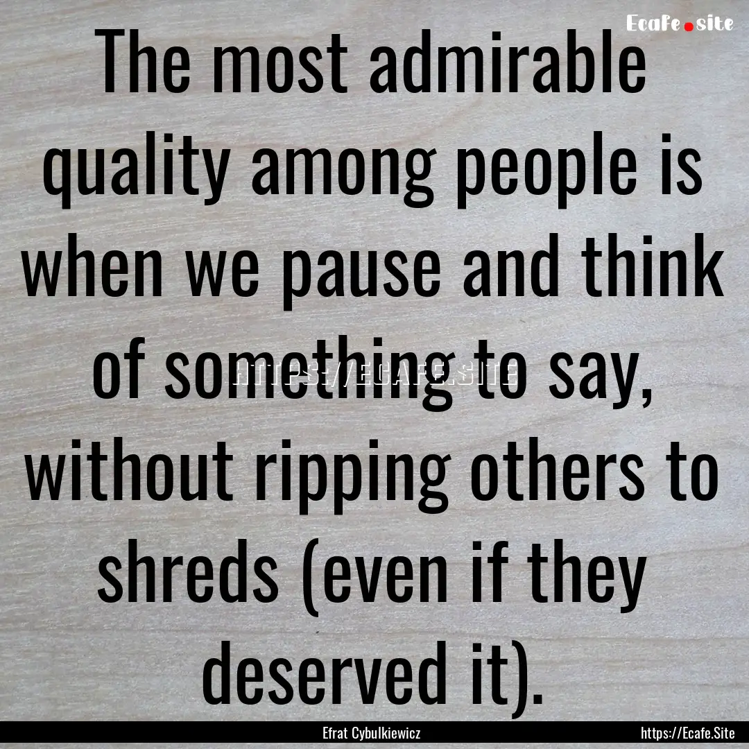 The most admirable quality among people is.... : Quote by Efrat Cybulkiewicz