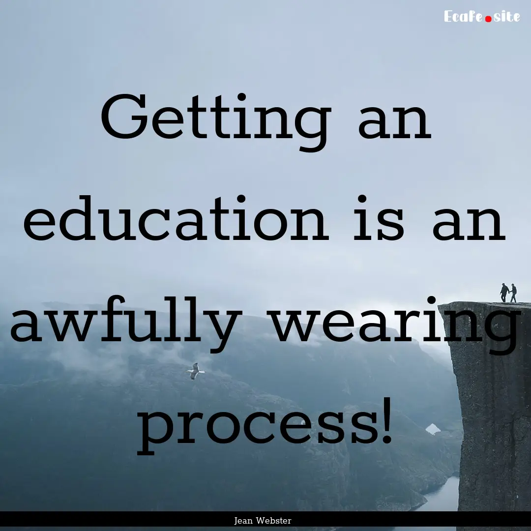 Getting an education is an awfully wearing.... : Quote by Jean Webster