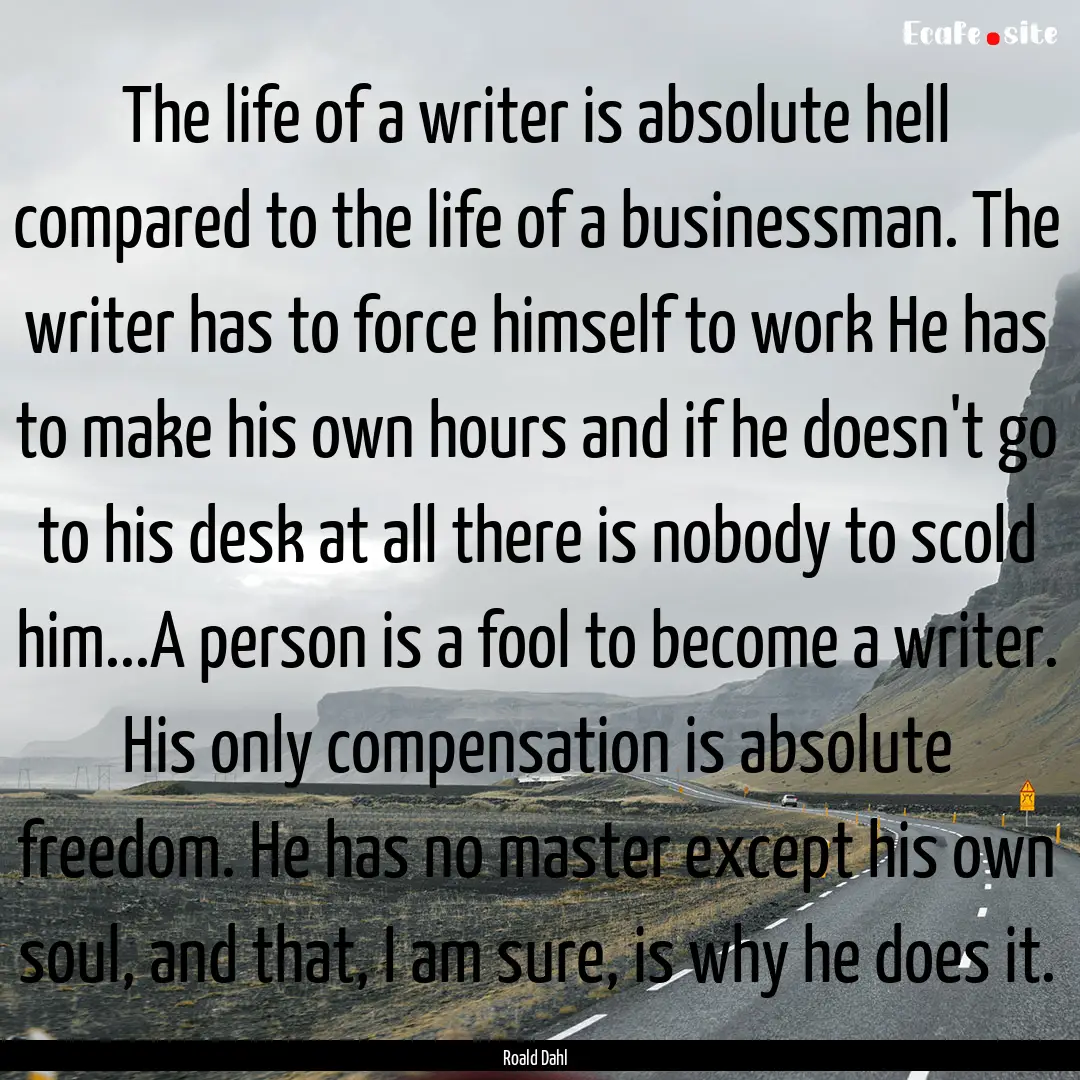 The life of a writer is absolute hell compared.... : Quote by Roald Dahl