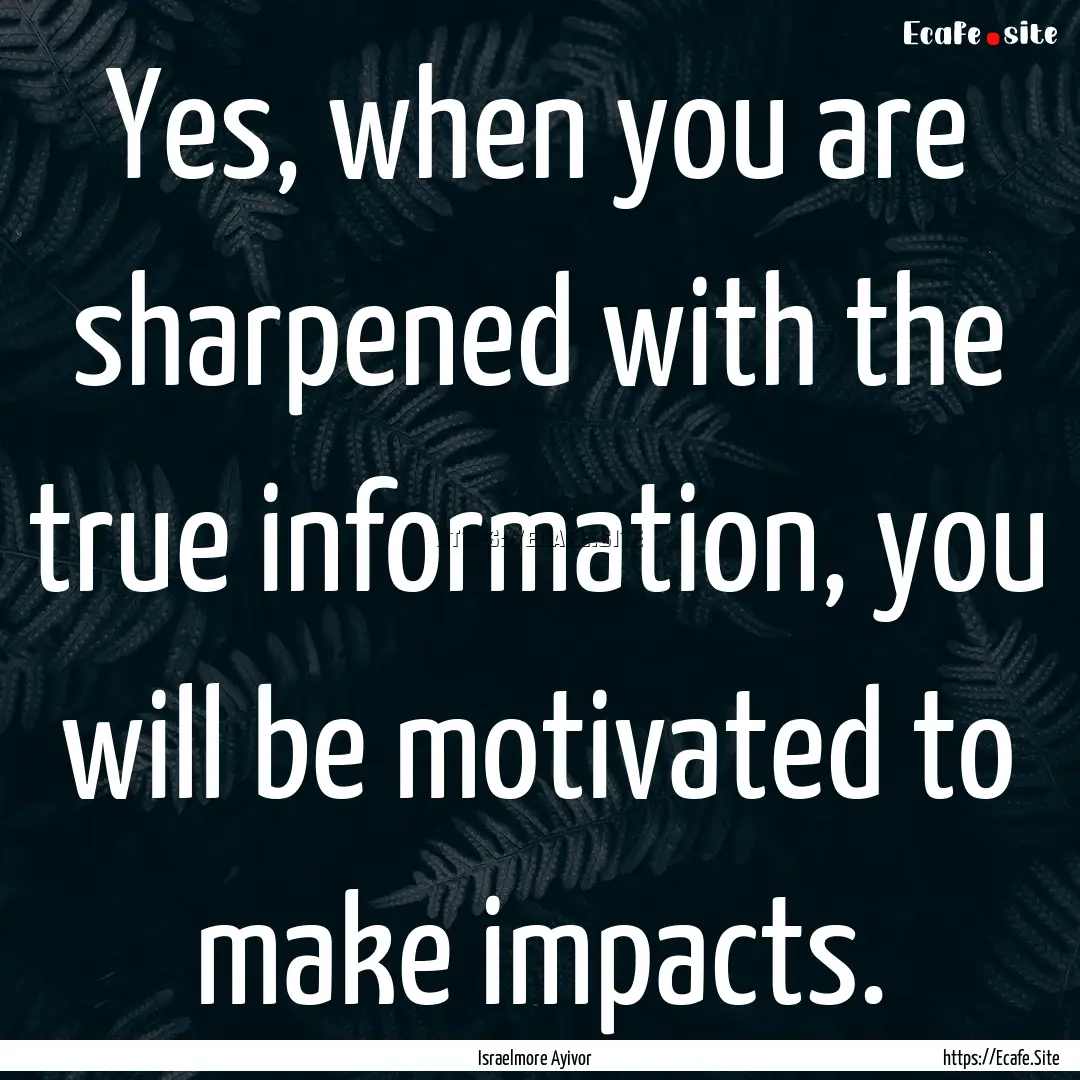 Yes, when you are sharpened with the true.... : Quote by Israelmore Ayivor