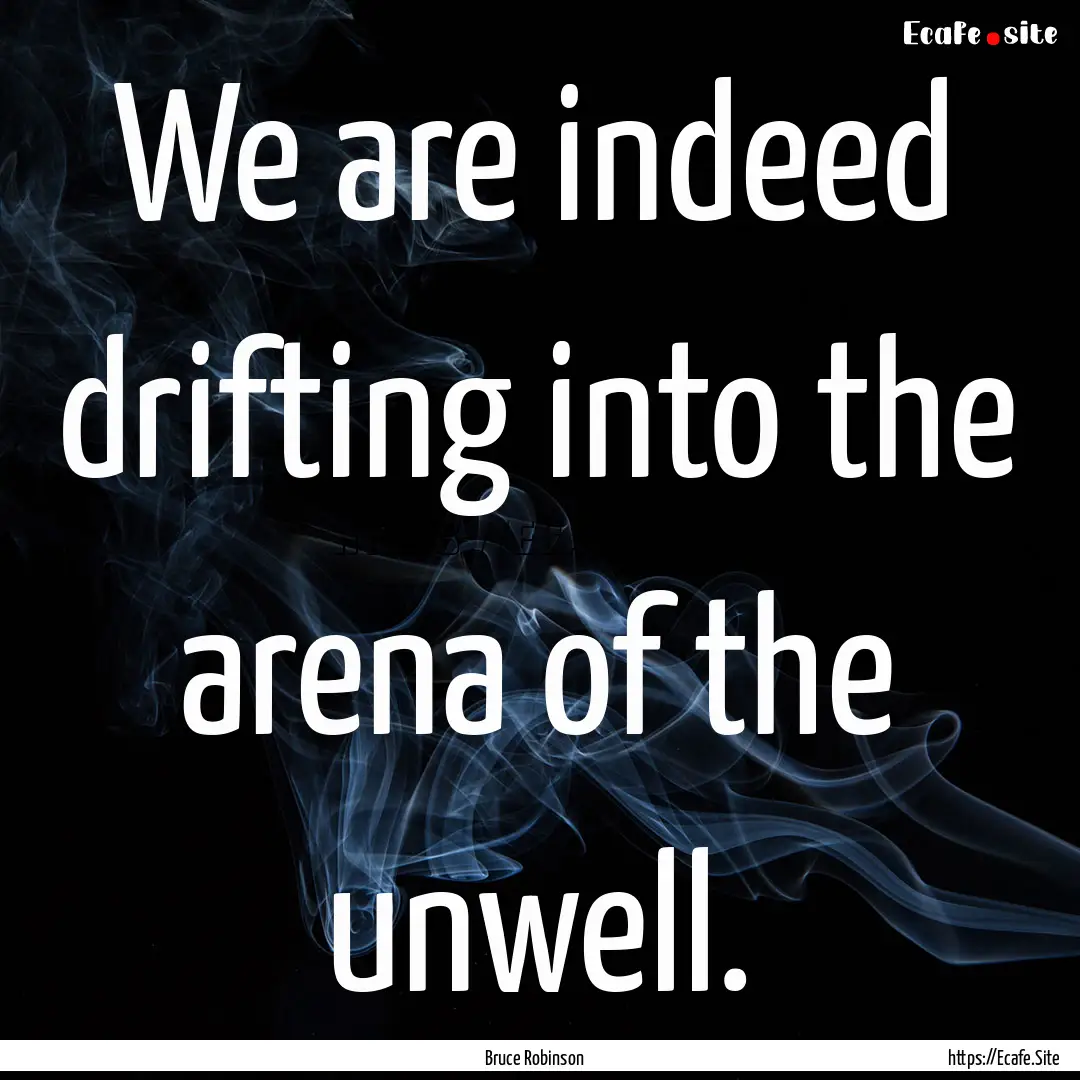 We are indeed drifting into the arena of.... : Quote by Bruce Robinson