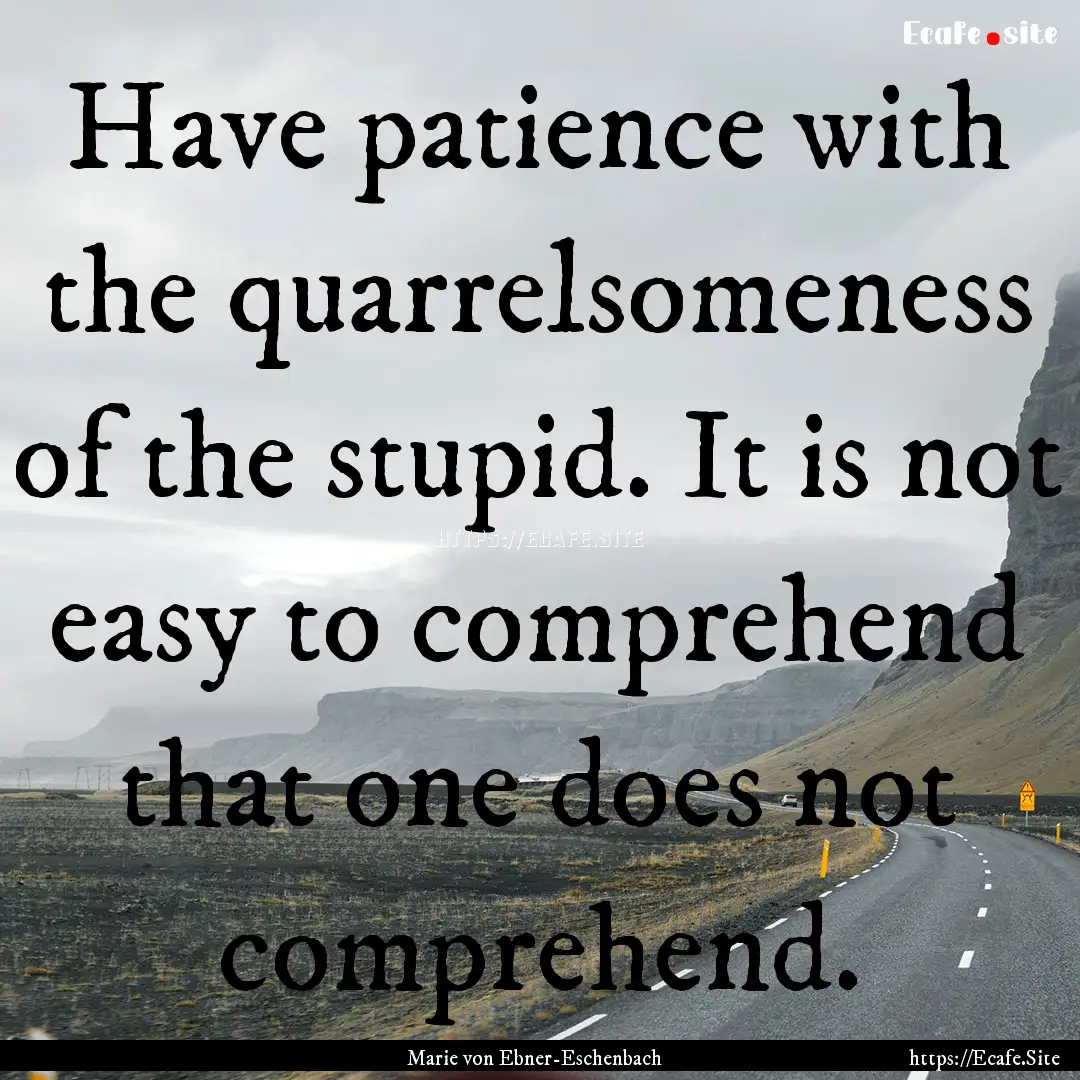 Have patience with the quarrelsomeness of.... : Quote by Marie von Ebner-Eschenbach