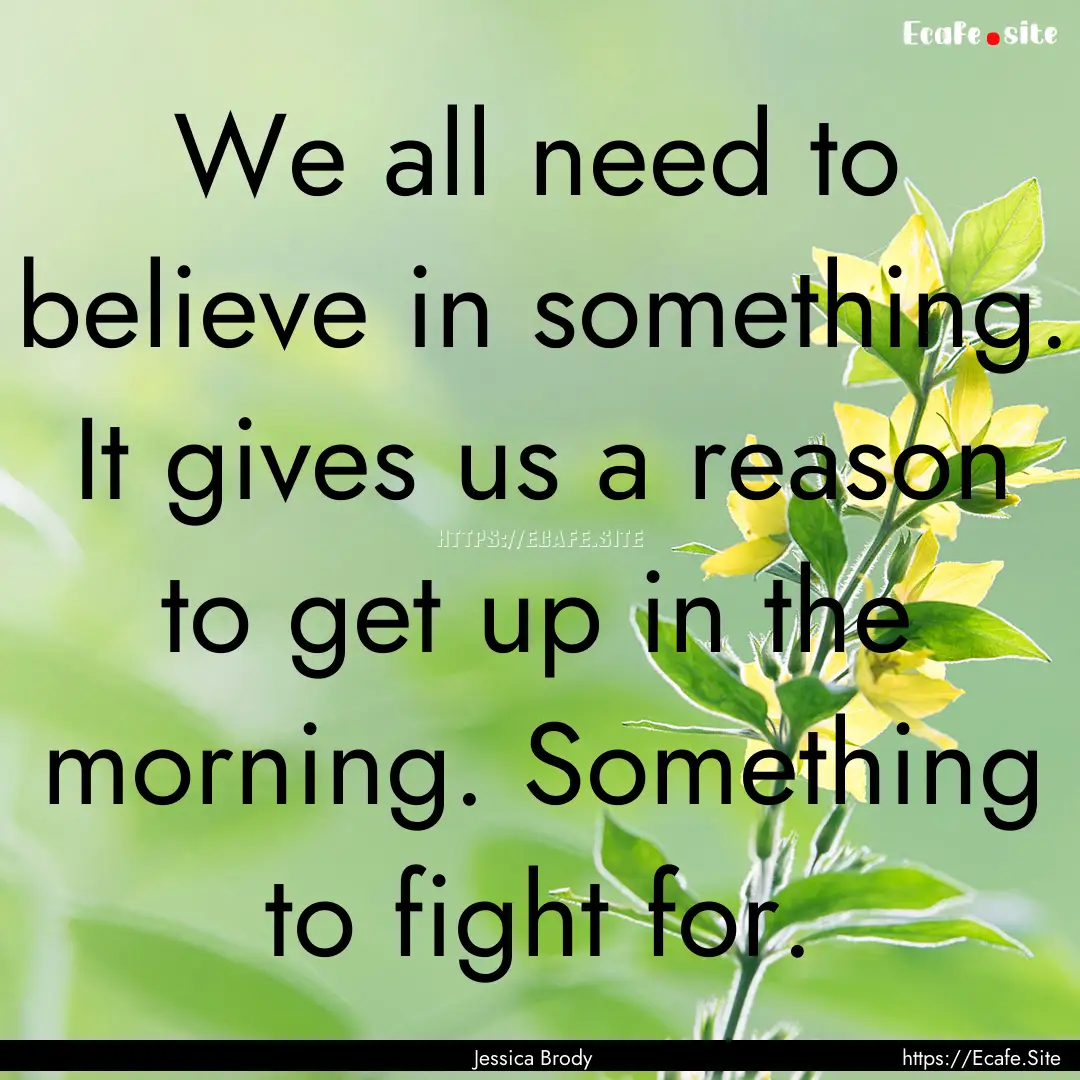 We all need to believe in something. It gives.... : Quote by Jessica Brody