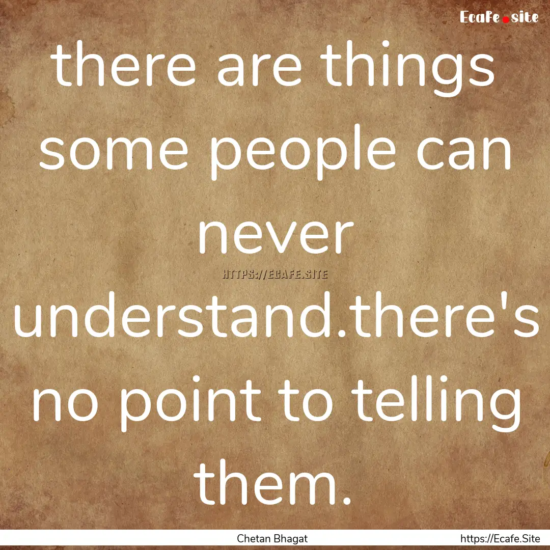 there are things some people can never understand.there's.... : Quote by Chetan Bhagat