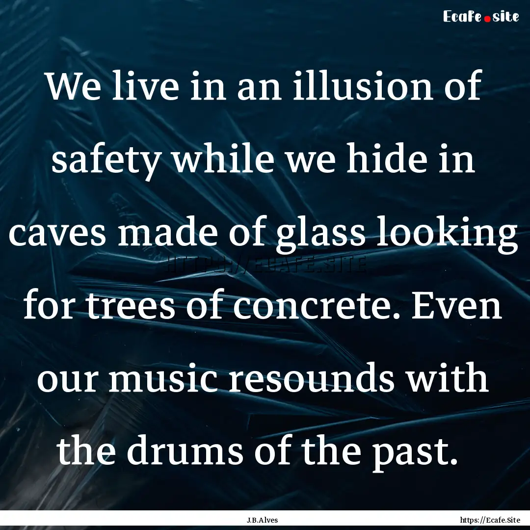 We live in an illusion of safety while we.... : Quote by J.B.Alves