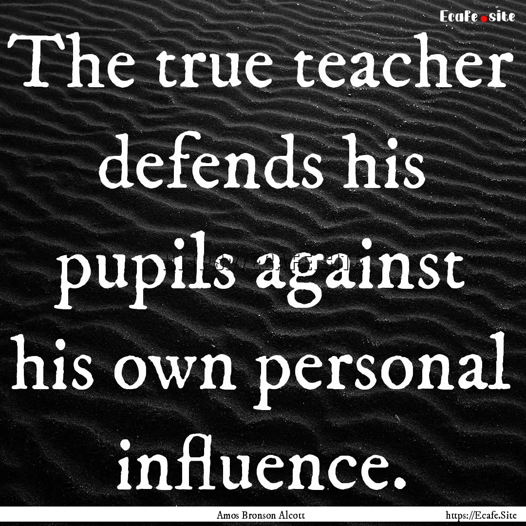 The true teacher defends his pupils against.... : Quote by Amos Bronson Alcott