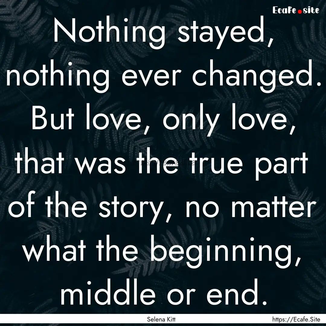 Nothing stayed, nothing ever changed. But.... : Quote by Selena Kitt