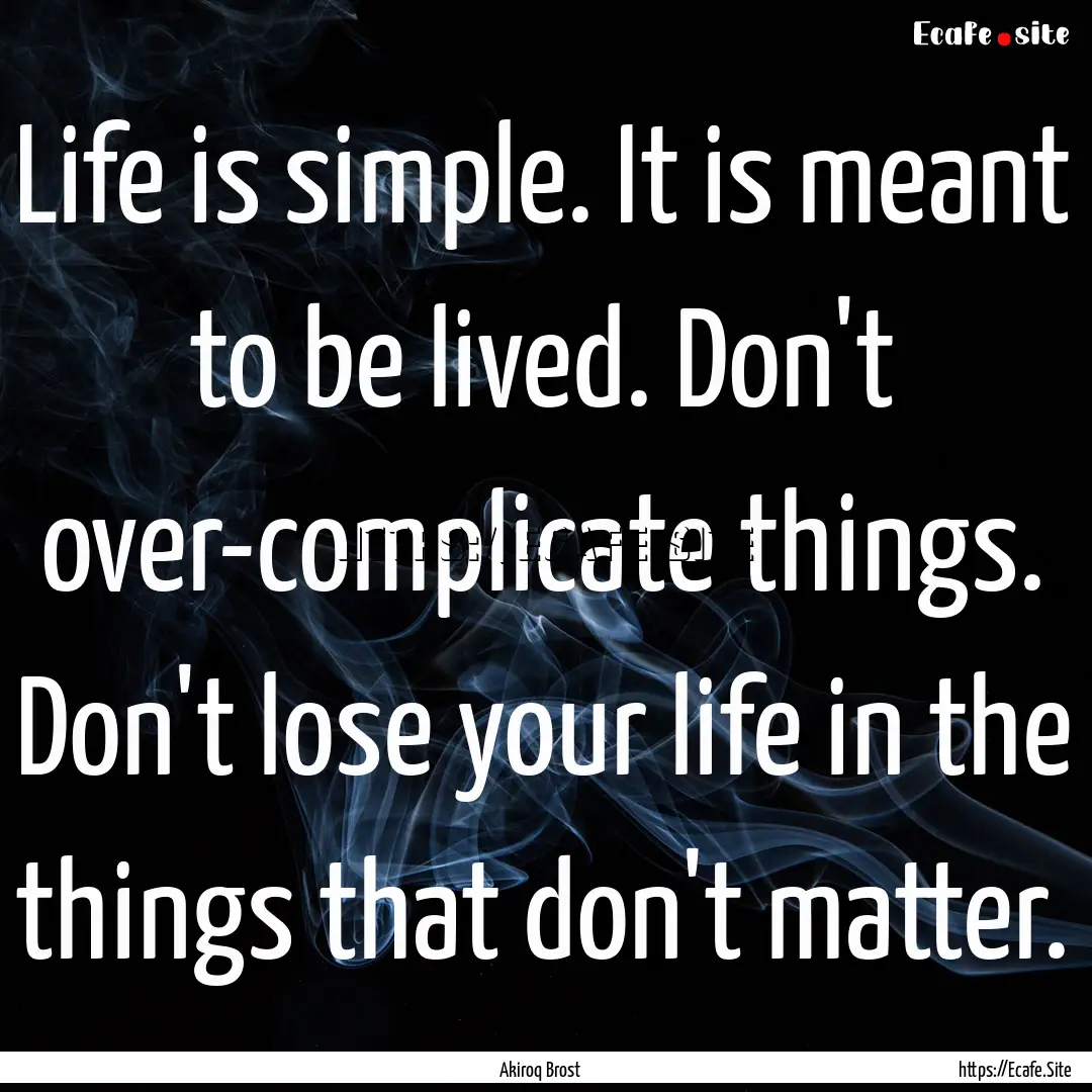 Life is simple. It is meant to be lived..... : Quote by Akiroq Brost