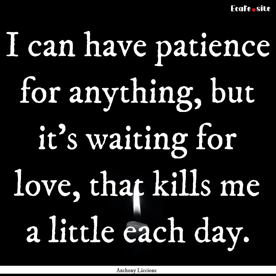 I can have patience for anything, but it's.... : Quote by Anthony Liccione