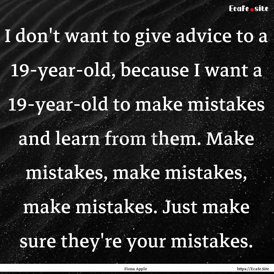 I don't want to give advice to a 19-year-old,.... : Quote by Fiona Apple