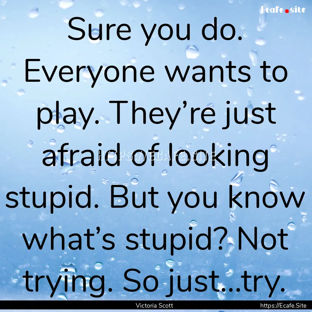 Sure you do. Everyone wants to play. They’re.... : Quote by Victoria Scott