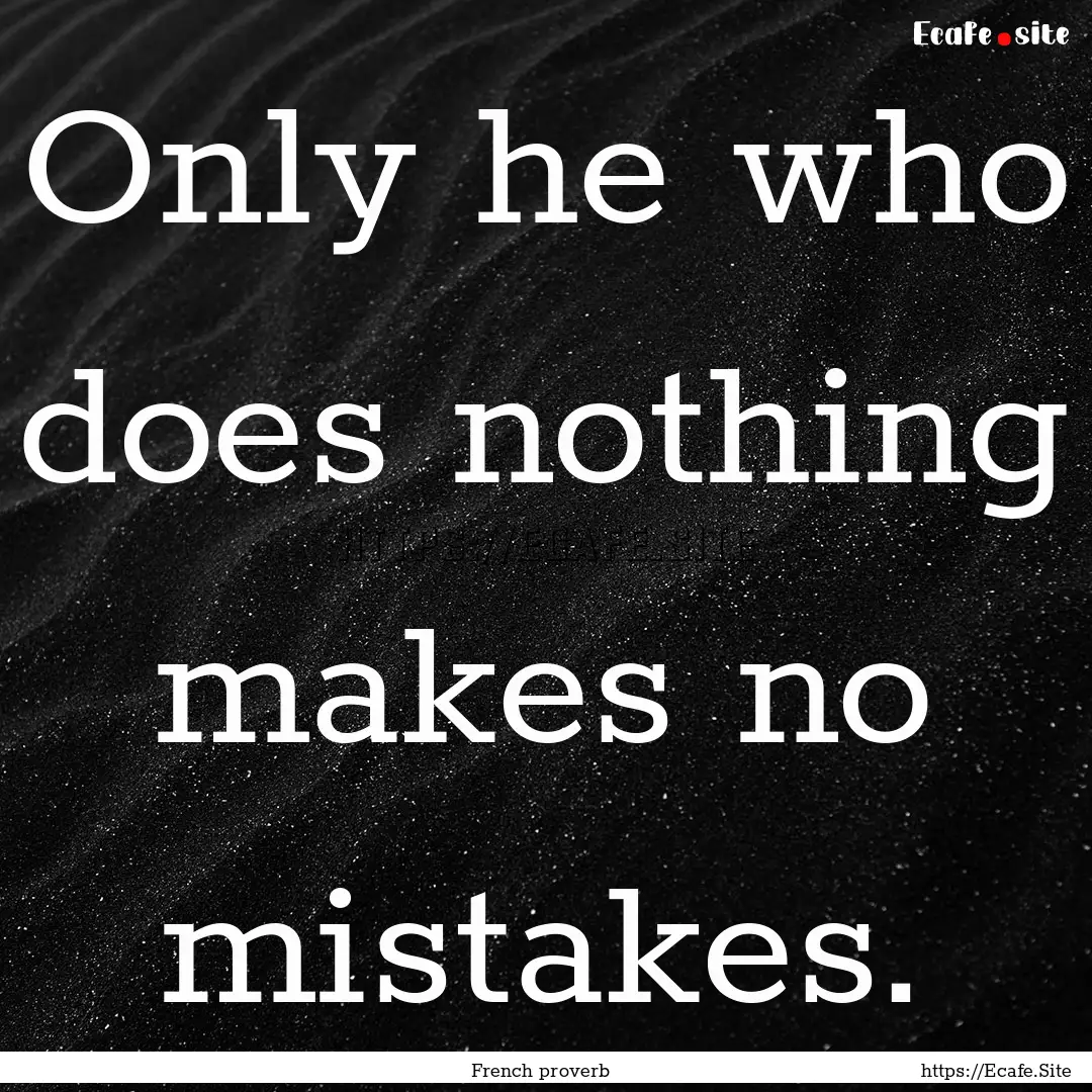 Only he who does nothing makes no mistakes..... : Quote by French proverb