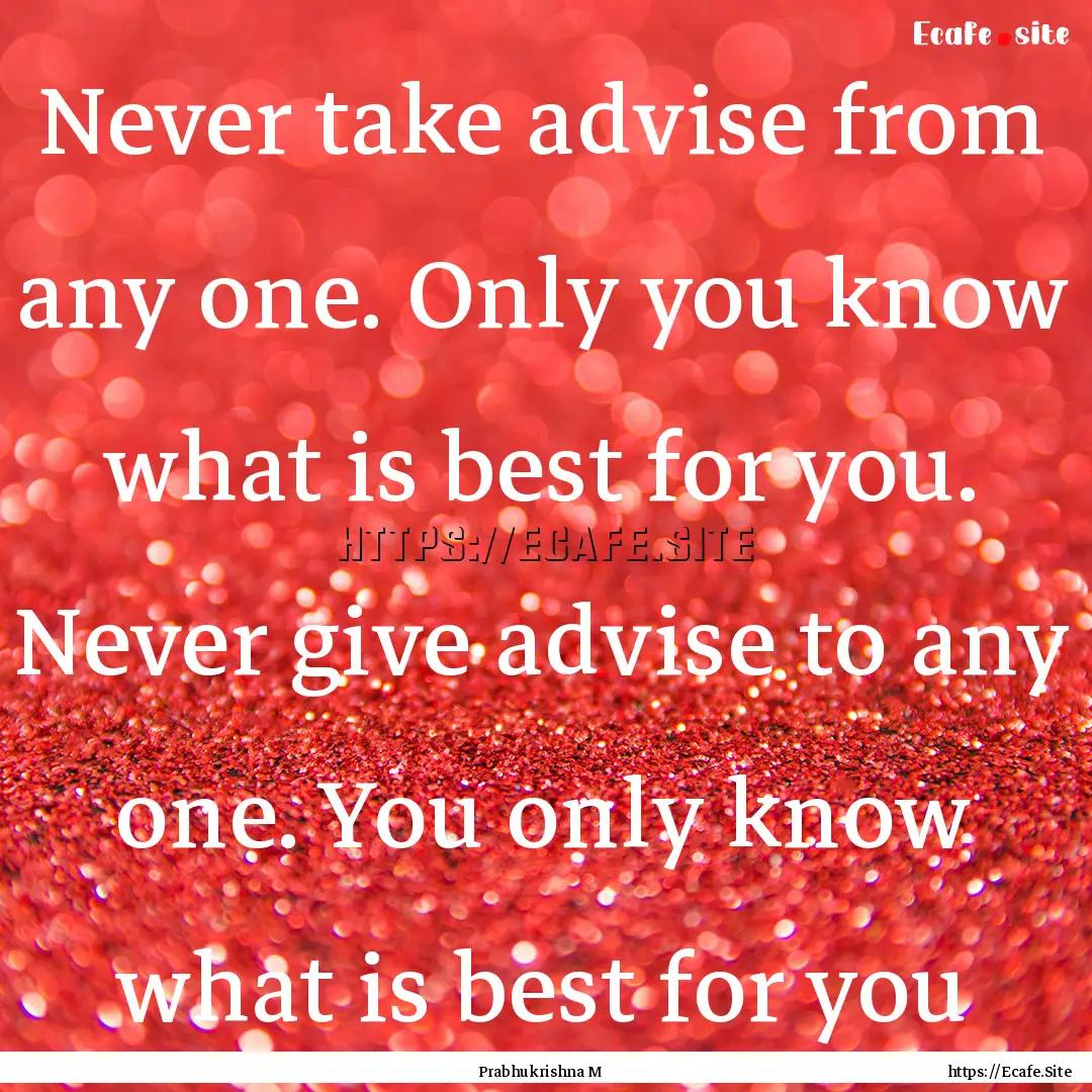 Never take advise from any one. Only you.... : Quote by Prabhukrishna M