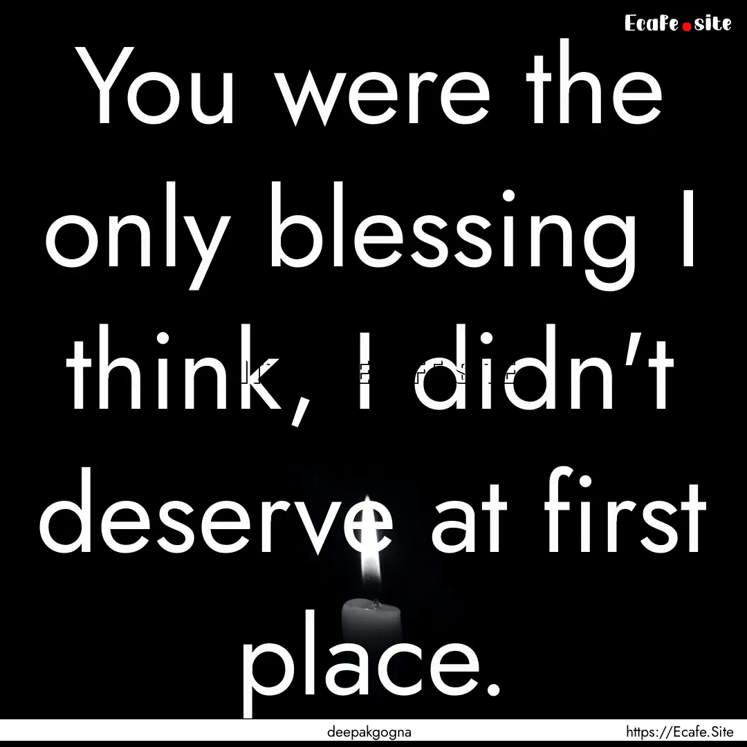 You were the only blessing I think, I didn't.... : Quote by deepakgogna