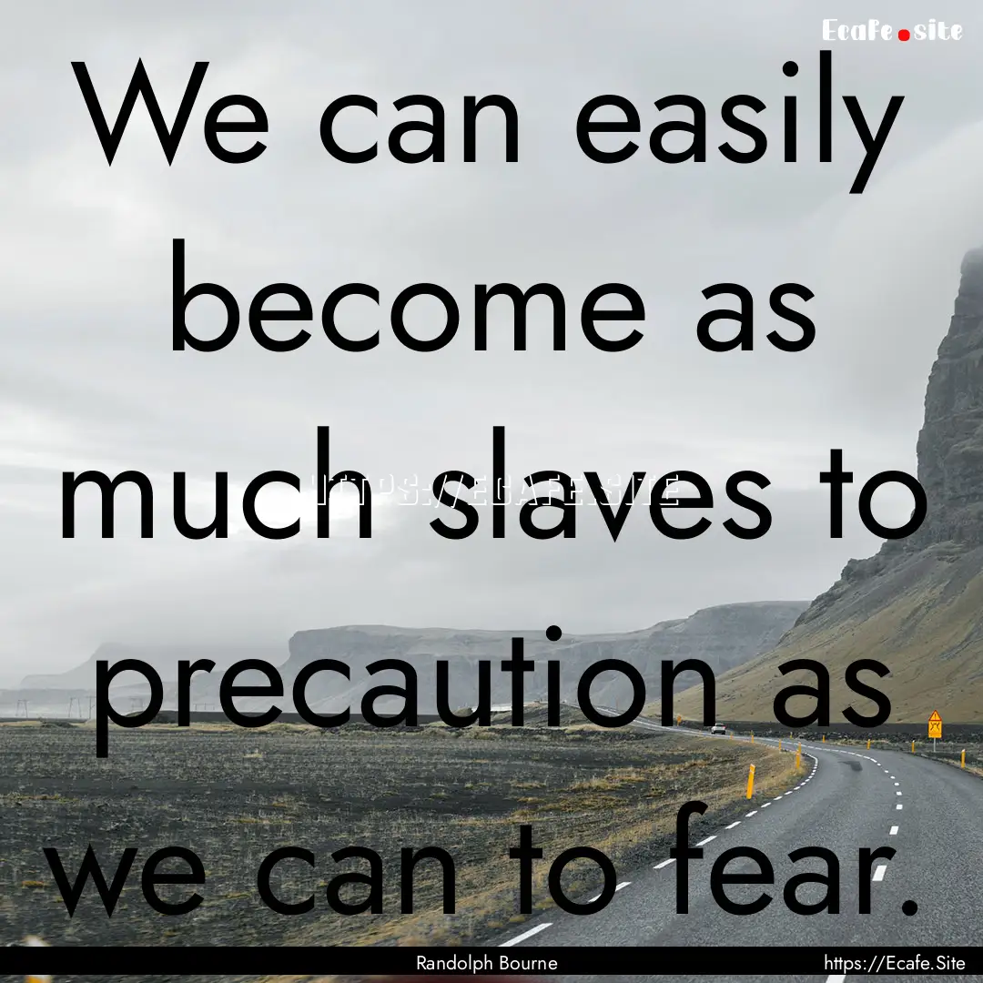 We can easily become as much slaves to precaution.... : Quote by Randolph Bourne